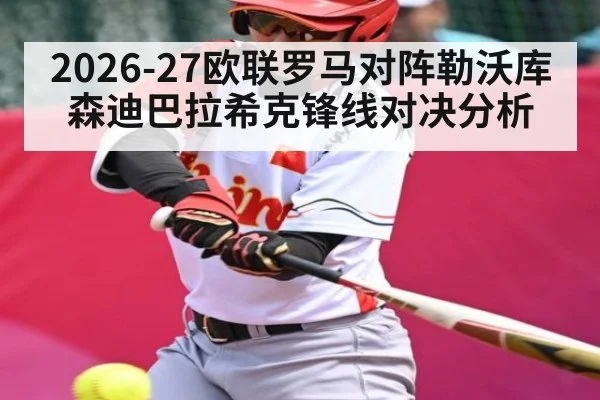 2026-27欧联罗马对阵勒沃库森迪巴拉希克锋线对决分析