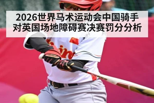 2026世界马术运动会中国骑手对英国场地障碍赛决赛罚分分析